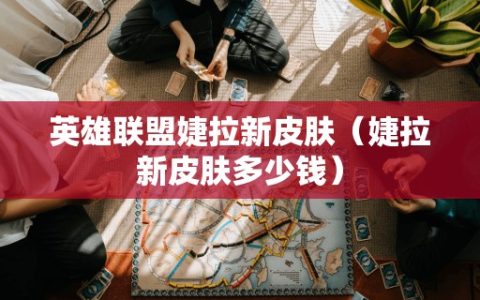 英雄联盟婕拉新皮肤（婕拉新皮肤多少钱）