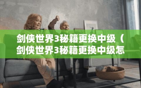 剑侠世界3秘籍更换中级（剑侠世界3秘籍更换中级怎么弄）
