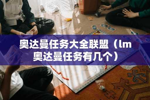 奥达曼任务大全联盟(lm奥达曼任务有几个) 奥达曼任务大全联盟(lm奥达曼任务有几个)