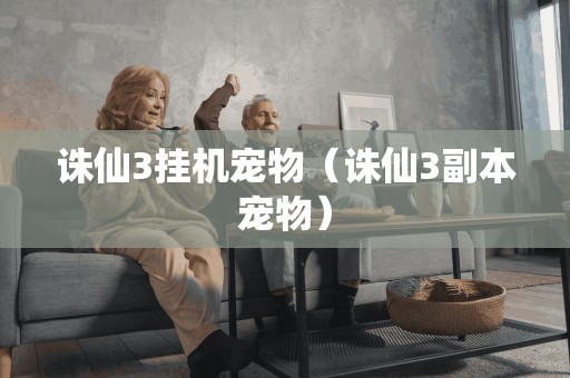 诛仙3挂机宠物（诛仙3副本宠物）