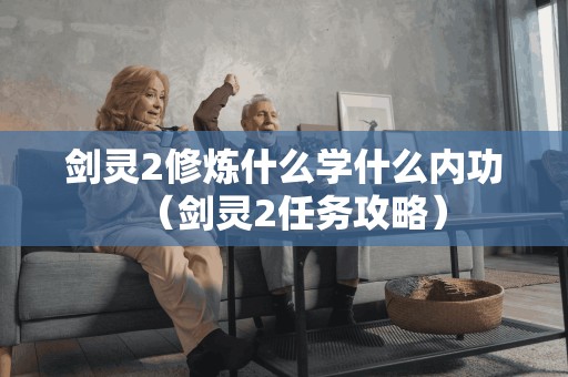 剑灵2修炼什么学什么内功（剑灵2任务攻略）