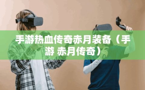 手游热血传奇赤月装备（手游 赤月传奇）