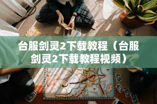 台服剑灵2下载教程（台服剑灵2下载教程视频）