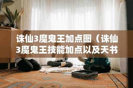 诛仙3魔鬼王加点图(诛仙3魔鬼王技能加点以及天书加点) 诛仙3魔鬼王加点图(诛仙3魔鬼王技能加点以及天书加点)