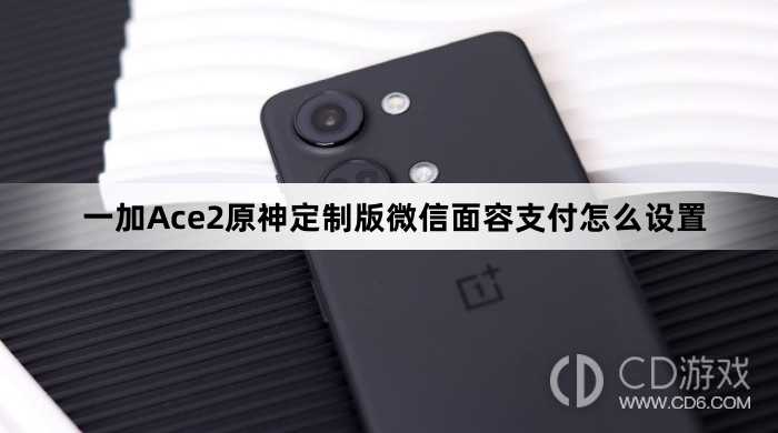 一加Ace2原神定制版微信面容支付设置方法?一加Ace2原神定制版微信面容支付怎么设置