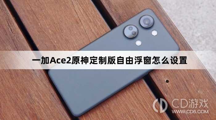 一加Ace2原神定制版自由浮窗设置方法?一加Ace2原神定制版自由浮窗怎么设置