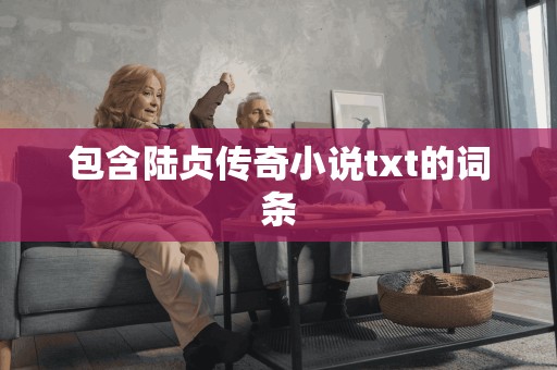 包含陆贞传奇小说txt的词条 包含陆贞传奇小说txt的词条