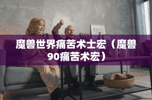 魔兽世界痛苦术士宏(魔兽90痛苦术宏) 魔兽世界痛苦术士宏(魔兽90痛苦术宏)