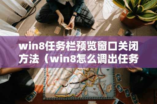 win8任务栏预览窗口关闭方法（win8怎么调出任务栏）