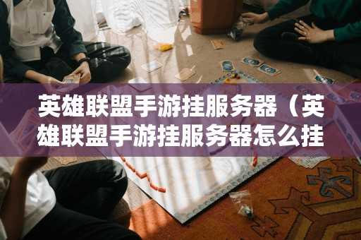 英雄联盟手游挂服务器（英雄联盟手游挂服务器怎么挂）