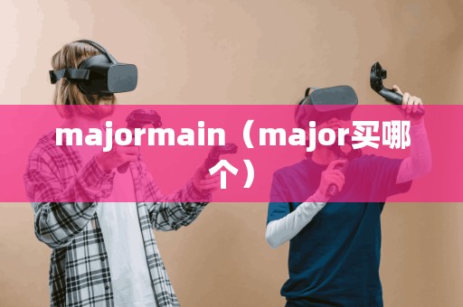 majormain（major买哪个）