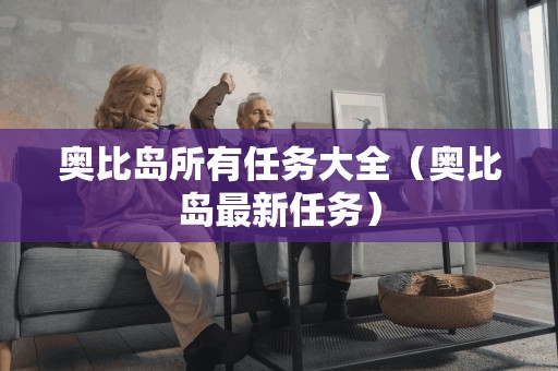 奥比岛所有任务大全(奥比岛最新任务) 奥比岛所有任务大全(奥比岛最新任务)