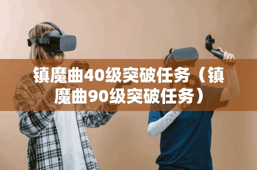 镇魔曲40级突破任务（镇魔曲90级突破任务）