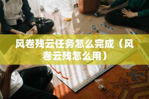 风卷残云任务怎么完成（风卷云残怎么用）