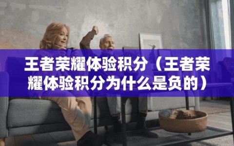 王者荣耀体验积分（王者荣耀体验积分为什么是负的）