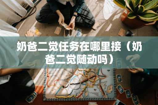 奶爸二觉任务在哪里接(奶爸二觉随动吗) 奶爸二觉任务在哪里接(奶爸二觉随动吗)