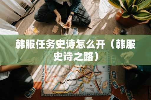 韩服任务史诗怎么开（韩服史诗之路）
