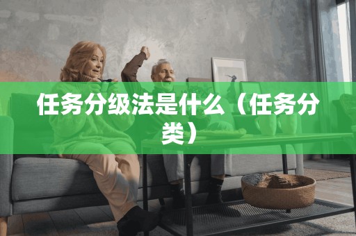 任务分级法是什么(任务分类) 任务分级法是什么(任务分类)