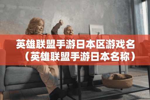 英雄联盟手游日本区游戏名（英雄联盟手游日本名称）