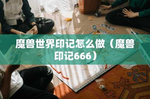 魔兽世界印记怎么做（魔兽印记666）