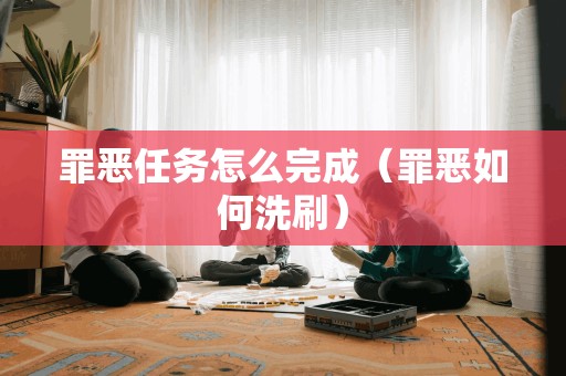 罪恶任务怎么完成（罪恶如何洗刷）