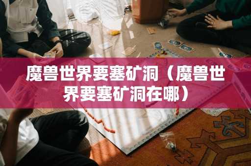 魔兽世界要塞矿洞（魔兽世界要塞矿洞在哪）