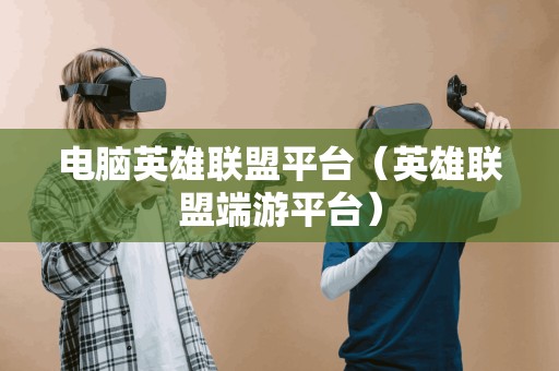 电脑英雄联盟平台(英雄联盟端游平台) 电脑英雄联盟平台(英雄联盟端游平台)