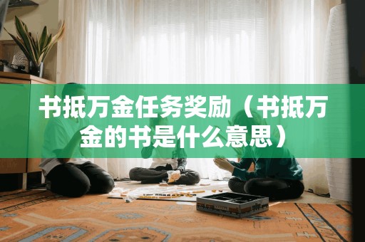 书抵万金任务奖励(书抵万金的书是什么意思) 书抵万金任务奖励(书抵万金的书是什么意思)