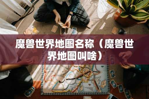 魔兽世界地图名称（魔兽世界地图叫啥）