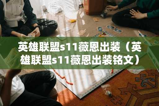 英雄联盟s11薇恩出装(英雄联盟s11薇恩出装铭文) 英雄联盟s11薇恩出装(英雄联盟s11薇恩出装铭文)