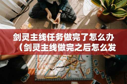 剑灵主线任务做完了怎么办（剑灵主线做完之后怎么发展）