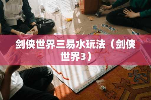 剑侠世界三易水玩法（剑侠世界3）