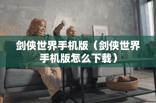 剑侠世界手机版（剑侠世界手机版怎么）