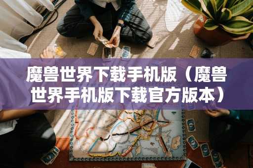 魔兽世界手机版（魔兽世界手机版官方版本）