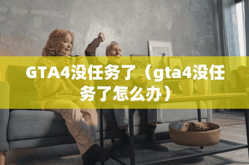GTA4没任务了(gta4没任务了怎么办) GTA4没任务了(gta4没任务了怎么办)
