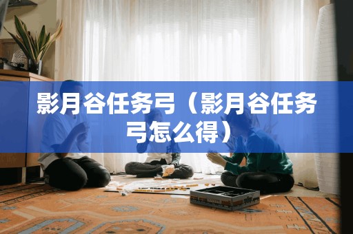 影月谷任务弓（影月谷任务弓怎么得）