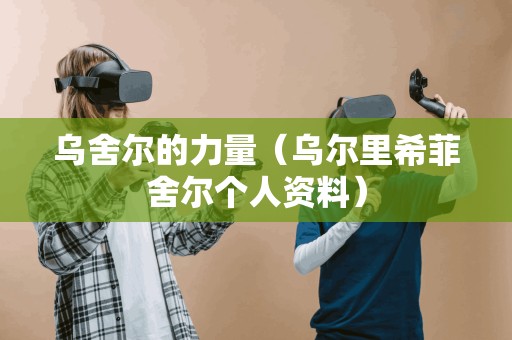 乌舍尔的力量(乌尔里希菲舍尔个人资料) 乌舍尔的力量(乌尔里希菲舍尔个人资料)
