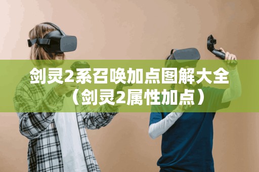 剑灵2系召唤加点图解大全（剑灵2属性加点）