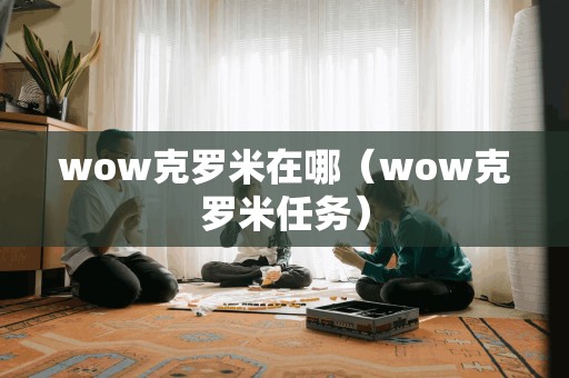 wow克罗米在哪（wow克罗米任务）