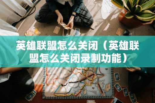 英雄联盟怎么关闭（英雄联盟怎么关闭录制功能）