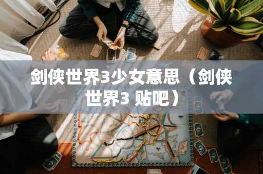 剑侠世界3少女意思（剑侠世界3 贴吧）