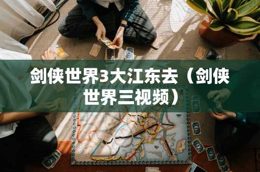 剑侠世界3大江东去（剑侠世界三视频）