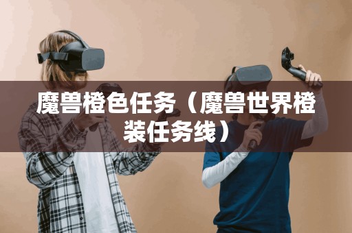 魔兽橙色任务（魔兽世界橙装任务线）