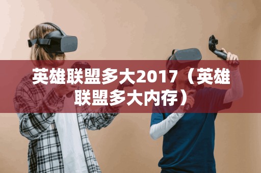 英雄联盟多大2017（英雄联盟多大内存）
