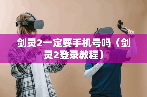 剑灵2一定要手机号吗（剑灵2登录教程）
