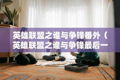 英雄联盟之谁与争锋番外(英雄联盟之谁与争锋最后一章) 英雄联盟之谁与争锋番外(英雄联盟之谁与争锋最后一章)