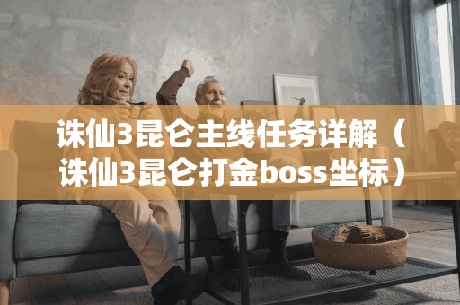 诛仙3昆仑主线任务详解（诛仙3昆仑打金boss坐标）