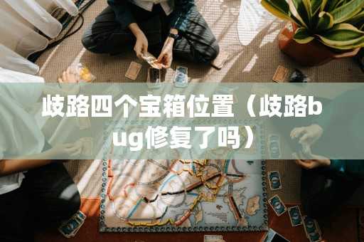 歧路四个宝箱位置（歧路bug修复了吗）