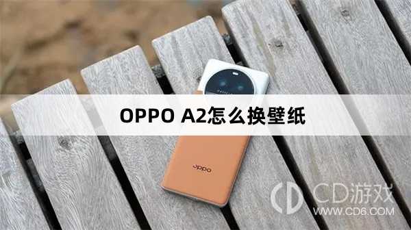 OPPO A2换壁纸方法?OPPO A2怎么换壁纸