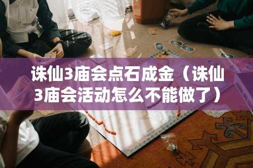 诛仙3庙会点石成金(诛仙3庙会活动怎么不能做了) 诛仙3庙会点石成金(诛仙3庙会活动怎么不能做了)